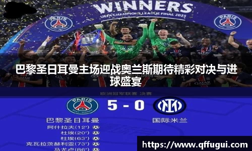 巴黎圣日耳曼主场迎战奥兰斯期待精彩对决与进球盛宴